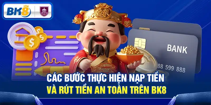 Các bước thực hiện nạp tiền và rút tiền an toàn trên BK8